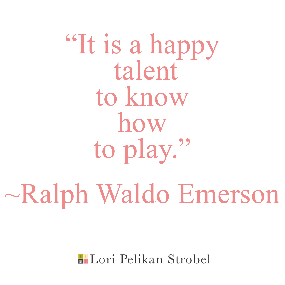"It is a happy talent to know how to play" Ralph Waldo Emerson